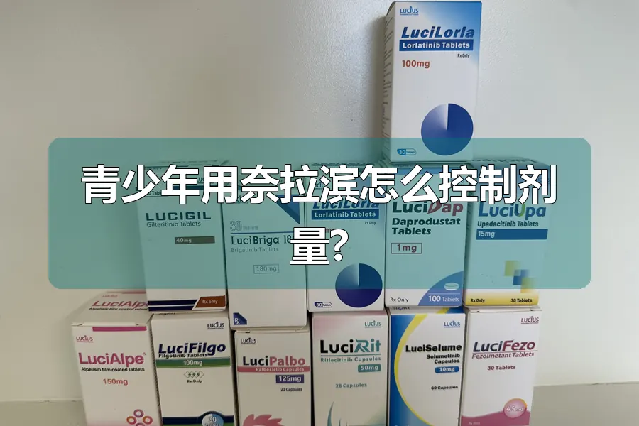 青少年用奈拉滨怎么控制剂量?